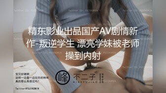 國產劇情演繹,哥哥不在,強行拿下嫂子,暴力扒下短裙,壹臉貼上去就貼,瞬間老實了