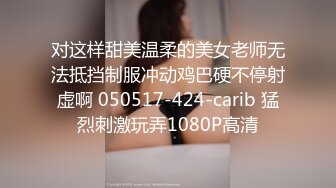 对这样甜美温柔的美女老师无法抵挡制服冲动鸡巴硬不停射虚啊 050517-424-carib 猛烈刺激玩弄1080P高清