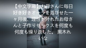 【中文字幕】お母さんに毎日好き好きオーラを浴びせた一ヶ月後、理性が外れたお母さんと子作りセックスを何度も何度も缲り返した。 黒木れいな