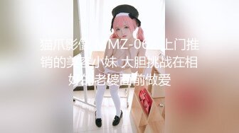 猫爪影像 MMZ-062 上门推销的美容小妹 大胆挑战在相好的老婆面前做爱