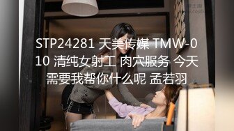 STP24281 天美传媒 TMW-010 清纯女射工 肉穴服务 今天需要我帮你什么呢 孟若羽