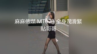 麻麻傳媒 MT029 全身潤滑緊貼哥哥