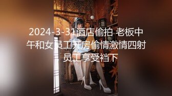 2024-3-31酒店偷拍 老板中午和女员工开房偷情激情四射，员工享受裆下