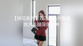 【探花系列】双飞极品外围黑丝大长腿淫荡女神