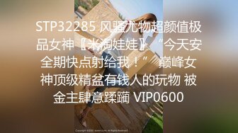 STP32285 风骚尤物超颜值极品女神〖米淘娃娃〗“今天安全期快点射给我！” 巅峰女神顶级精盆有钱人的玩物 被金主肆意蹂躏 VIP0600