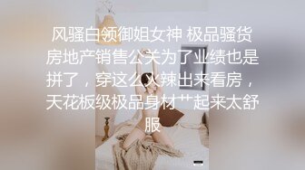 风骚白领御姐女神 极品骚货房地产销售公关为了业绩也是拼了，穿这么火辣出来看房，天花板级极品身材艹起来太舒服