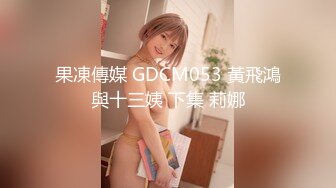 果凍傳媒 GDCM053 黃飛鴻與十三姨 下集 莉娜