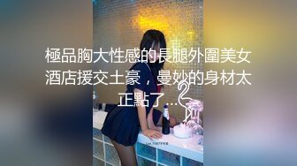 極品胸大性感的長腿外圍美女酒店援交土豪，曼妙的身材太正點了…