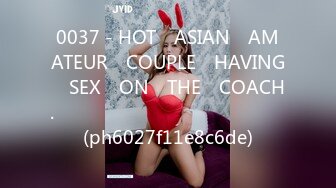 0037 - HOT​ ASIAN​ AMATEUR​ COUPLE​ HAVING​ SEX​ ON​ THE​ COACH.​ สวยทะลุเซนเซอร์​ (ph6027f11e8c6de)