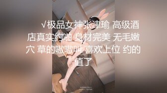 ❤️√极品女神张津瑜 高级酒店真实约啪 身材完美 无毛嫩穴 草的嗷嗷叫 喜欢上位 约的值了