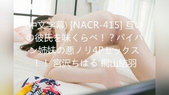 (中文字幕) [NACR-415] 互いの彼氏を味くらべ！？パイパン姉妹の悪ノリ4Pセックス！！ 宮沢ちはる 桐山結羽