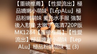 【重磅推薦】【性愛流出】極品嬌嫩小萌妹『LepALu』極品粉嫩萌妹 藍色水手服 強製後入懟操 太嫩了 高清720P版MK1284【重磅推薦】【性愛流出】極品嬌嫩小萌妹『LepALu』極品粉嫩萌妹 藍 (3)