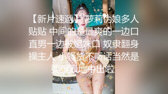 【美腿C罩杯小姐姐】手指拨弄奶子超柔软，灵活小舌头舔着JB