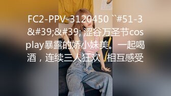 FC2-PPV-3120450 ``#51-3&#39;&#39; 涩谷万圣节cosplay暴露的娇小妹美。一起喝酒，连续三人狂欢♡相互感受♡