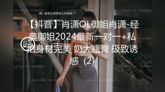 【抖音】肖潇OL御姐肖潇-经典御姐2024最新一对一+私拍身材完美 奶大翘臀 极致诱惑  (2)