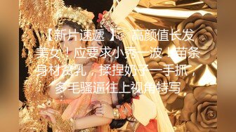 【新片速遞 】   高颜值长发美女！应要求小秀一波！苗条身材贫乳，揉捏奶子一手抓，多毛骚逼往上视角特写