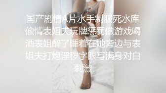 国产剧情A片水手制服死水库偸情表姐夫玩牌惩罚做游戏喝酒表姐醉了睡着在她旁边与表姐夫打炮淫秽字眼写满身对白刺激