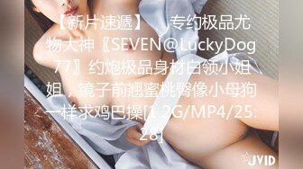 【新片速遞】  ⚡专约极品尤物大神〖SEVEN@LuckyDog77〗约炮极品身材白领小姐姐，镜子前翘蜜桃臀像小母狗一样求鸡巴操[1.2G/MP4/25:28]