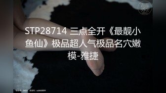 STP28714 三点全开《最靓小鱼仙》极品超人气极品名穴嫩模-雅捷