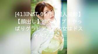 [413INST-057]【個人撮影】【顔出し】神Gカップ！やっぱりグラビア志望の女はドスケベだった！