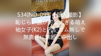 534IND-099 【個人撮影】恥じらい顔が可愛すぎる萌え袖女子(K2)とP活_ゴム無しで無責任に無断に中出し