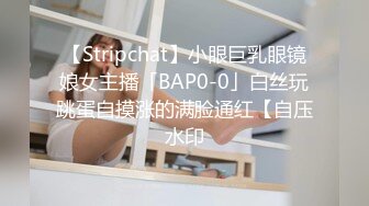 【Stripchat】小眼巨乳眼镜娘女主播「BAP0-0」白丝玩跳蛋自摸涨的满脸通红【自压水印