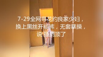 7-29全网寻花约良家少妇，换上黑丝开裆裤，无套暴操，说 插到顶了