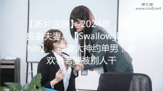 【新片速遞】 2024年，南京良家夫妻，【Swallow_Dolphin】，换妻大神约单男，喜欢看老婆被别人干