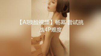 【AI换脸视频】杨幂 尝试挑战4P难度