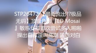 STP26472 【最新流出??极品无码】顶级色影『ED Mosai』敏感女孩首次尝试多人啪啪 操出白浆淫叫高潮 国语对白