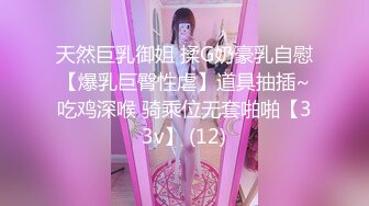 天然巨乳御姐 揉G奶豪乳自慰【爆乳巨臀性虐】道具抽插~吃鸡深喉 骑乘位无套啪啪【33v】 (12)