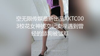 空无限传媒最新出品XKTC003校花女神援交记卖淫遇到曾经的舔狗被猛草