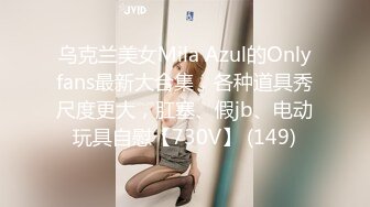 乌克兰美女Mila Azul的Onlyfans最新大合集，各种道具秀尺度更大，肛塞、假jb、电动玩具自慰【730V】 (149)