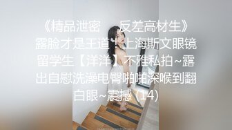 《精品泄密㊙️反差高材生》露脸才是王道！上海斯文眼镜留学生【洋洋】不雅私拍~露出自慰洗澡电臀啪啪深喉到翻白眼~震撼 (14)