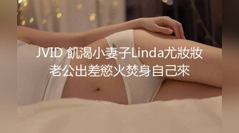 JVID 飢渴小妻子Linda尤妝妝老公出差慾火焚身自己來