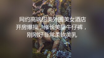  网约高端甜美外围美女酒店开房爆操，修长美腿牛仔裤，刚刚好非常柔软美乳