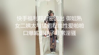 快手福利群泄密流出 御姐熟女二姨太与猛男粉丝性爱啪啪口爆嘴里样子非常淫骚