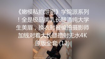 《嫩模私拍泄密》学院派系列！全是极品美乳长腿清纯大学生美眉，换衣时被偸拍摄影师加钱对着大长腿撸射无水4K原版全套 (12)