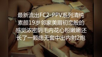 最新流出FC2-PPV系列清纯素颜19岁邻家美眉初恋般的感觉浓密阴毛内花心粉嫩嫩还长了一颗痣无套中出内射2炮