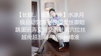 【长腿❤️反差女神】水冰月✿极品窈窕身材气质黑丝御姐跳蛋玩弄又爽又羞耻美穴拉丝越肏越湿啊~射给我精液