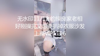 无水印11/12 约操良家老相好刚操完又想要扒掉衣服沙发上操VIP1196