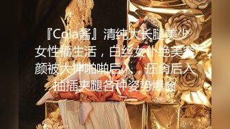 『Cola酱』清纯大长腿美少女性福生活，白丝女仆绝美容颜被大神啪啪后入，压肏后入抽插夹腿各种姿势爆肏