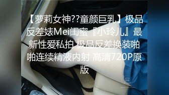 【萝莉女神??童颜巨乳】极品反差婊Mei闺蜜『小玲儿』最新性爱私拍 极品反差换装啪啪连续精液内射 高清720P原版