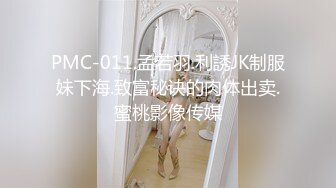 PMC-011.孟若羽.利誘JK制服妹下海.致富秘诀的肉体出卖.蜜桃影像传媒