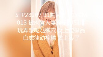 STP28207 91制片厂 91YCM013 被肉食人妻榨干▌巧菲▌玩弄湿哒哒嫩穴 女上位极品白虎律动榨精 太上头了