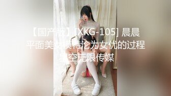 【国产版】[XKG-105] 晨晨 平面美女模特沦为女优的过程 星空无限传媒