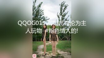 QQOG011 御姐尤物沦为主人玩物  #粉色情人的!