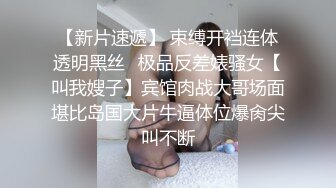 【新片速遞】 束缚开裆连体透明黑丝✅极品反差婊骚女【叫我嫂子】宾馆肉战大哥场面堪比岛国大片牛逼体位爆肏尖叫不断