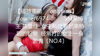 【硬核重磅㊙️onlyfans】☀️downer6974☀️☛☛SM系博主 质量佳  女主私处看起来特别的粉嫩  经常打的女主一身淤青〔NO.4〕