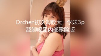 Drchen初次调教大一学妹3p舔脚喝尿内部露脸版